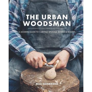 The Urban Woodsman - A Modern Guide to Carving Spoons, Bowls and Boards